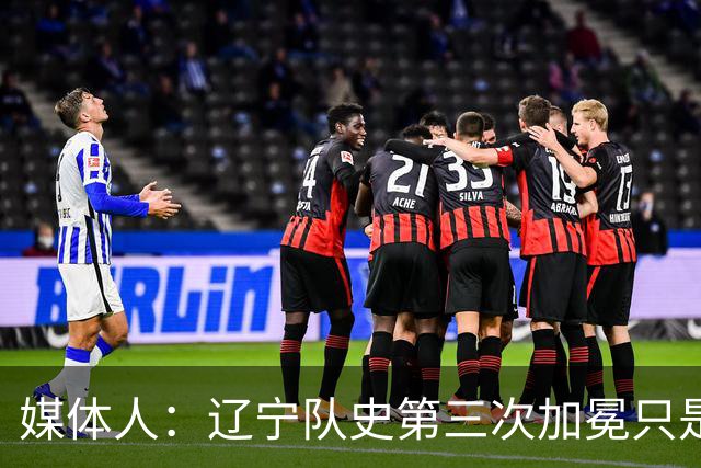 媒体人：辽宁队史第三次加冕只是时间问题了