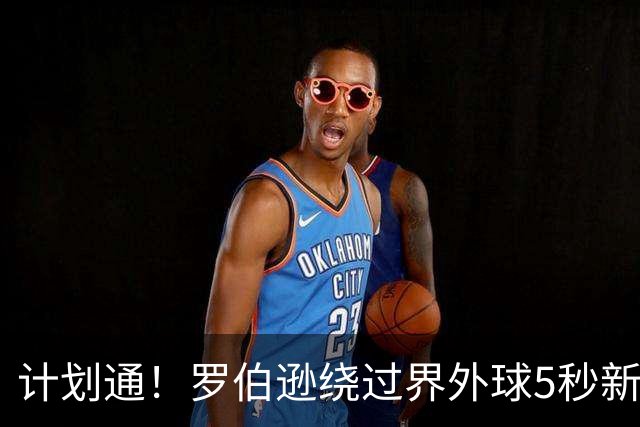 计划通！罗伯逊绕过界外球5秒新规 先指挥队友跑位再用手拿＆抛球
